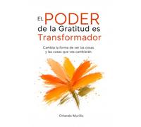 El Poder de la Gratitud es Transformador: Cambia la forma de ver las cosas y las cosas que ves cambiarán (Desarrollo Personal - Mente Próspera)