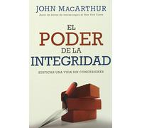 El Poder de la integridad / The Power of Integrity: Edificar Una Vida Sin Concesiones