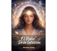 El Poder de La Intuición: Descubre Cómo Confiar en Tu Voz Interior Para Tomar Mejores Decisiones