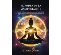 EL PODER DE LA MANIFESTACIÓN: Manual Definitivo para Reprogramar tu Realidad, Sanar tu Frecuencia y Despertar la Abundancia