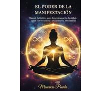 EL PODER DE LA MANIFESTACIÓN: Manual Definitivo para Reprogramar tu Realidad, Sanar tu Frecuencia y Despertar la Abundancia
