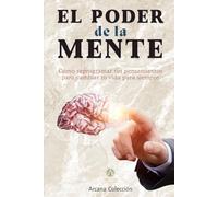El Poder de la mente: Cómo reprogramar tus pensamientos para cambiar tu vida para siempre (Arcana Colección)