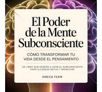 El Poder de la Mente Subconsciente. Cómo transformar tu vida desde el pensamiento: UN LIBRO QUE ENSEÑA A USAR EL SUBCONSCIENTE PARA ALCANZAR METAS Y BIENESTAR
