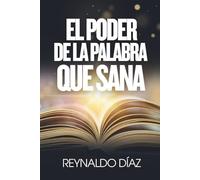 El poder de la palabra que sana: Cómo reprogramar tu mente, sanar tu interior y crear una nueva realidad desde el poder de tu palabra