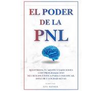El poder de la PNL: Reentrena tu mente y emociones con Programación Neurolingüística para comunicar, influir y lograr metas