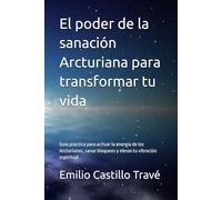 El poder de la sanación Arcturiana para transformar tu vida: Guía práctica para activar la energía de los Arcturianos, sanar bloqueos y elevar tu vibración espiritual