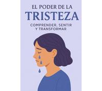 El Poder de la Tristeza: Comprender, Sentir y Transformar