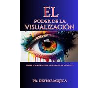 EL PODER DE LA VISUALIZACIÓN: Libera el poder interno que Dios te ha regalado