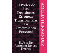El Poder De Las Decisiones Erroneas Transformalas En Crecimiento Peronal: El Arte De Aprender De Los Errores