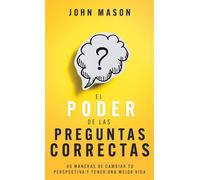 El poder de las preguntas correctas: 40 maneras de cambiar tu perspectiva y tener una mejor vida.