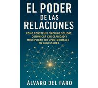 El Poder de las Relaciones: Cómo construir vínculos sólidos, comunicar con claridad y multiplicar tus oportunidades en solo 90 días