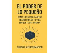 El Poder de lo Pequeño: Cómo los Micro Hábitos Transforman tu Vida sin que te des cuenta (Curso de Psicología)