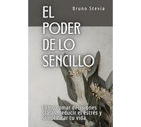 El poder de lo sencillo: Cómo tomar decisiones claras, reducir el estrés y simplificar tu vida