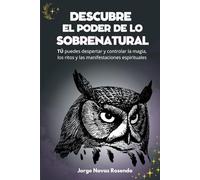 El Poder de lo Sobrenatural: TÚ puedes despertar y controlar la magia, los ritos y las manifestaciones espirituales (Espiritualidad, magia y adivinación.)