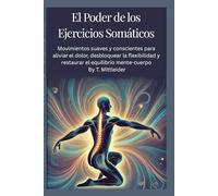 El poder de los ejercicios somáticos Movimientos: suaves y conscientes para aliviar el dolor,desbloquear la flexibilidad y restaurar el equilibrio mente-cuerpo