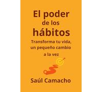 El poder de los hábitos: Transforma tu vida, un pequeño cambio a la vez