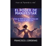 El Poder de Manifestar: Crea la Vida de Tus Sueños con la Ley de Atracción