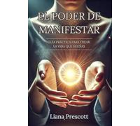 El Poder de Manifestar: Guía Práctica para Crear la Vida que Sueñas | Liana Prescott: Utiliza la Ley de la Atracción y Afirmaciones Positivas para Transformar tu Realidad