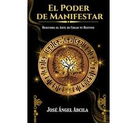 El Poder de Manifestar: La guía práctica para manifestar desde la conciencia, no desde la carencia. (Método Arcila: Despierta tu Poder y Transforma tu Vida)