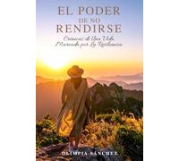 EL PODER DE NO RENDIRSE: Crónicas de Una Vida Marcada por La Resiliencia