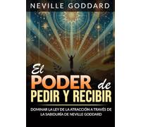 El Poder de pedir y recibir (Traducido): Dominar la Ley de la atracción a través de las sabiduría de Neville Goddard