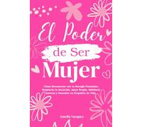 El Poder de Ser Mujer: Cómo Reconectar con tu Energia Femenina: Despierta tu Intuición, Amor Propio, Sabiduría Interna y Descubre tu Propósito de Vida