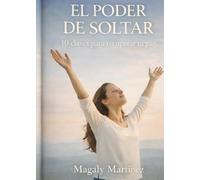 EL PODER DE SOLTAR: 10 CLAVES PARA RECUPERAR TU PAZ
