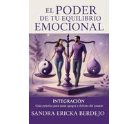 El Poder de tu Equilibrio Emocional: INTEGRACIÓN: Guía práctica para sanar apegos y dolores del pasado