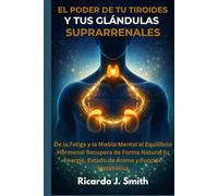 EL PODER DE TU TIROIDES Y TUS GLÁNDULAS SUPRARRENALES: De la Fatiga y la Niebla Mental al Equilibrio Hormonal Recupera de Forma Natural tu Energía, Estado de Ánimo y Función Metabólica
