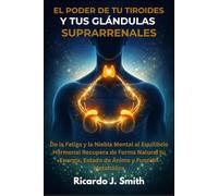 EL PODER DE TU TIROIDES Y TUS GLÁNDULAS SUPRARRENALES: De la Fatiga y la Niebla Mental al Equilibrio Hormonal Recupera de Forma Natural tu Energía, Estado de Ánimo y Función Metabólica