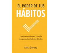 El Poder de Tus Hábitos: El método práctico para dejar de posponer lo importante, crear disciplina y transformar tu vida con hábitos diarios simples