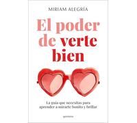 Miriam Alegría–El poder de verte bien–La guía que necesitas para aprender a mirarte bonito y brillar