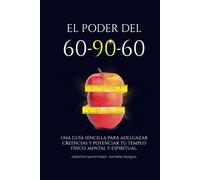EL PODER DEL 60-90-60: Una guía sencilla para adelgazar creencias y potenciar tu templo físico, mental y espiritual