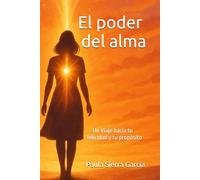El poder del alma: Un viaje hacia tu felicidad y tu propósito
