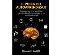 El poder del autoaprendizaje: Descubre el arte de ser autodidacta y aprende habilidades esenciales que no nos enseñan en la escuela