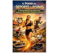El Poder del Deporte en Ayunas: El Método Natural para Adelgazar, Mejorar el Rendimiento y Aumentar la Energía