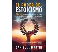 El poder del estoicismo: 7 pasos para abrazar el arte de vivir con propósito, sabiduría y serenidad (El Poder Está Dentro de Ti)