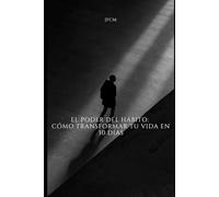 El Poder del Hábito: Cómo Transformar tu Vida en 30 Días