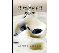 El Poder del Kéfir: Mejora tu vida gracias a los beneficios de la fermentación controlada