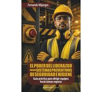 El poder del liderazgo en los sistemas preventivos de seguridad e higiene: Guía práctica para dirigir equipos hacia tareas seguras