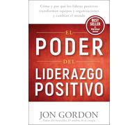 El Poder del Liderazgo Positivo: Cómo Y Porqué Los Líderes Positivos Puedentransformar Equipos Y Organizaciones Y Cambiar El Mundo (Jon Gordon)
