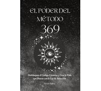 EL PODER DEL MÉTODO 369: Desbloquea el Código Cósmico y Crea la Vida que Deseas con la Ley de Atracción