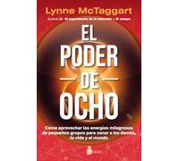 El poder del ocho: Cómo aprovechar las energías milagrosas de pequeños grupos para sanar a los demás, tu vida y el mundo
