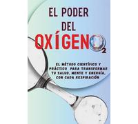 El Poder del Oxigeno: La ciencia de respirar bien: claridad mental, vitalidad y bienestar, Una guía paso a paso para dominar tu respiración y fortalecer tu salud mental y física