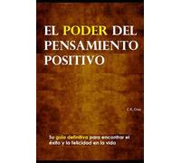 El poder del pensamiento positivo: Su guía definitiva para encontrar el éxito y la felicidad en la vida