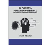 EL PODER DEL PENSAMIENTO SISTÉMICO: COMO ESTRUCTURAR TU PENSAMIENTO EN FORMA SISTÉMICA