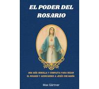 EL PODER DEL ROSARIO: Una guía sencilla y completa para rezar el Rosario y acercarnos a Jesús con María