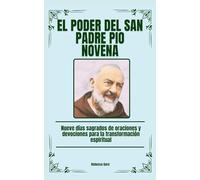 El Poder Del San Padre Pio Novena: Nueve días sagrados de oraciones y devociones para la transformación espiritual (Spanish Edition) (Sacred Devotions Collection)