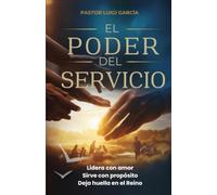 El poder del servicio: Lidera con amor. Sirve con propósito. Deja huella en el Reino