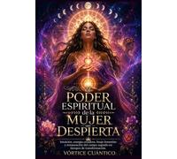 EL PODER ESPIRITUAL DE LA MUJER QUE DESPIERTA: Intuición, Energía Creadora, Linaje Femenino Y Restauración Del Campo Sagrado En Tiempos De Transformación.